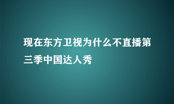 现在东方卫视为什么不直播第三季中国达人秀