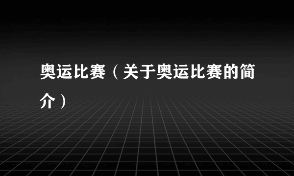 奥运比赛（关于奥运比赛的简介）