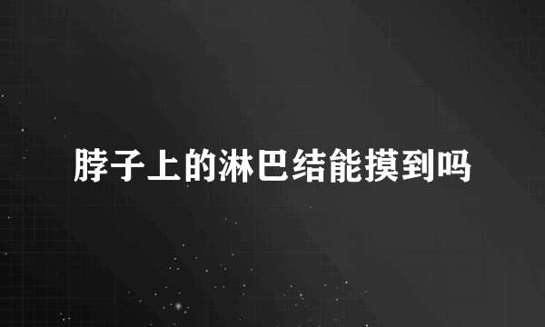 脖子上的淋巴结能摸到吗