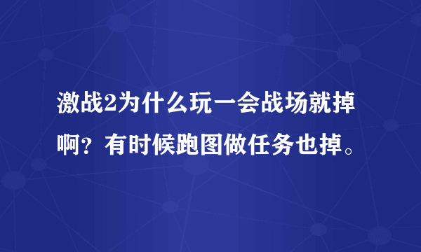 激战2为什么玩一会战场就掉啊？有时候跑图做任务也掉。