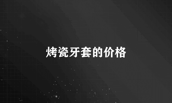 烤瓷牙套的价格