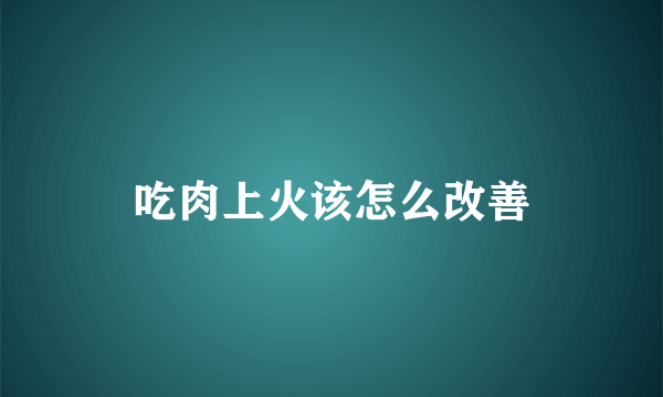 吃肉上火该怎么改善