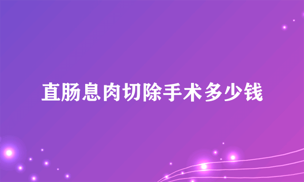 直肠息肉切除手术多少钱