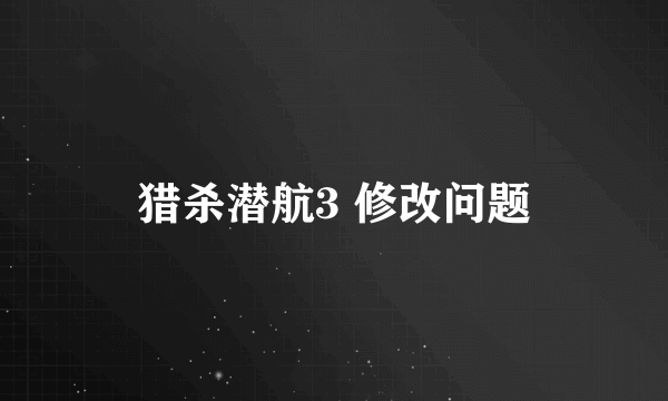 猎杀潜航3 修改问题