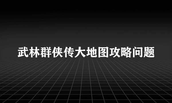武林群侠传大地图攻略问题