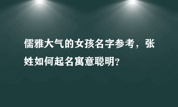 儒雅大气的女孩名字参考，张姓如何起名寓意聪明？