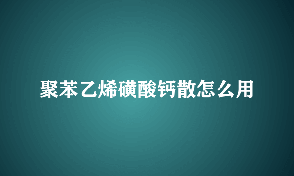 聚苯乙烯磺酸钙散怎么用