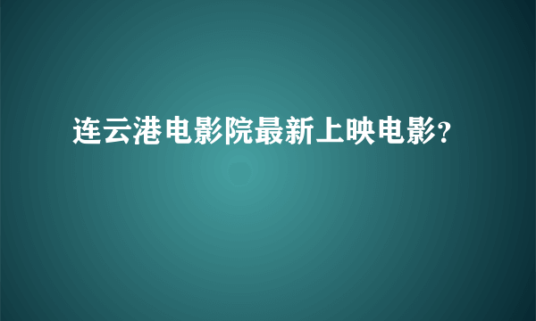 连云港电影院最新上映电影？