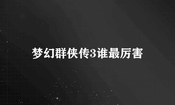 梦幻群侠传3谁最厉害