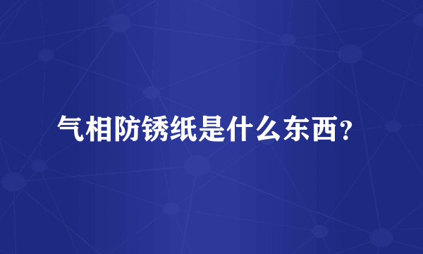 气相防锈纸是什么东西？