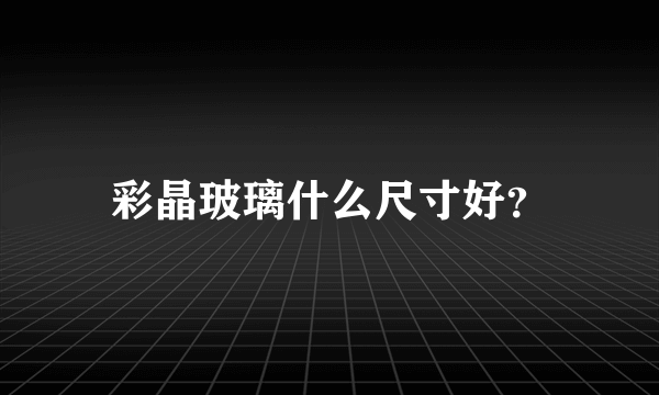 彩晶玻璃什么尺寸好？