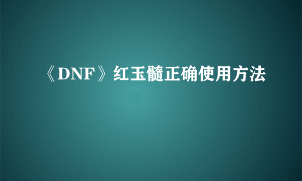 《DNF》红玉髓正确使用方法
