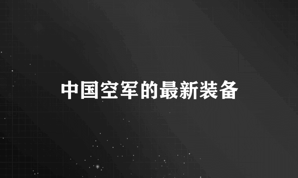 中国空军的最新装备