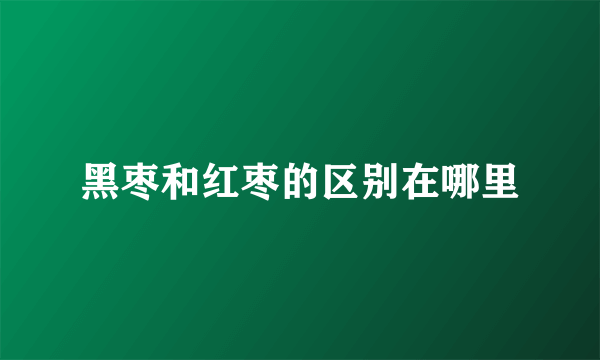 黑枣和红枣的区别在哪里