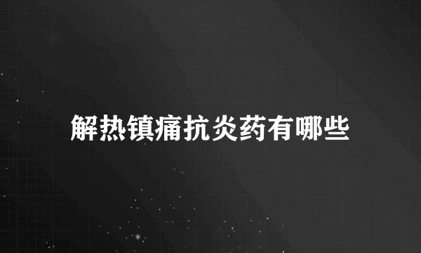 解热镇痛抗炎药有哪些