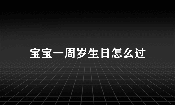 宝宝一周岁生日怎么过