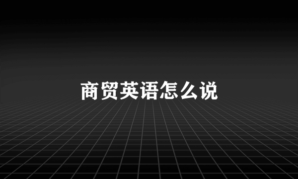 商贸英语怎么说