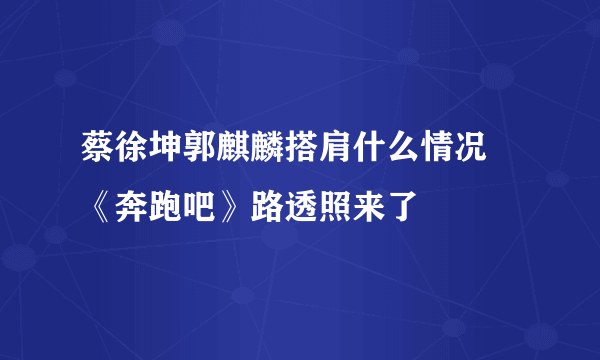 蔡徐坤郭麒麟搭肩什么情况 《奔跑吧》路透照来了