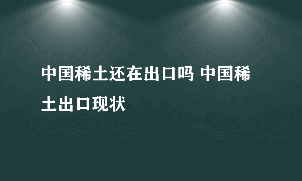 中国稀土还在出口吗 中国稀土出口现状