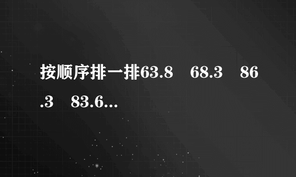 按顺序排一排63.8　68.3　86.3　83.6    $\gt $    $\gt $    $\gt $