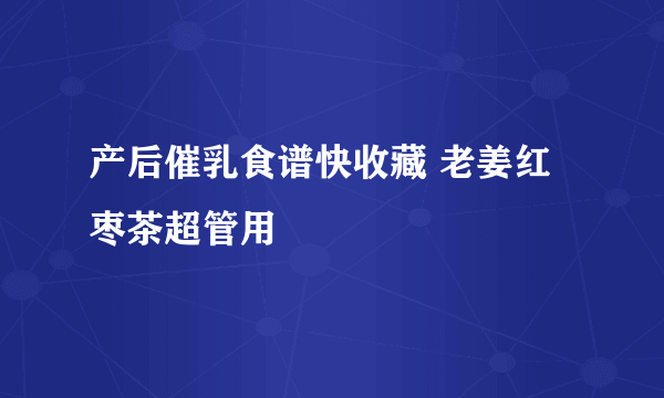 产后催乳食谱快收藏 老姜红枣茶超管用