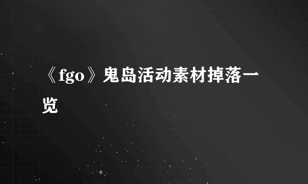 《fgo》鬼岛活动素材掉落一览
