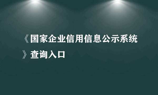 《国家企业信用信息公示系统》查询入口