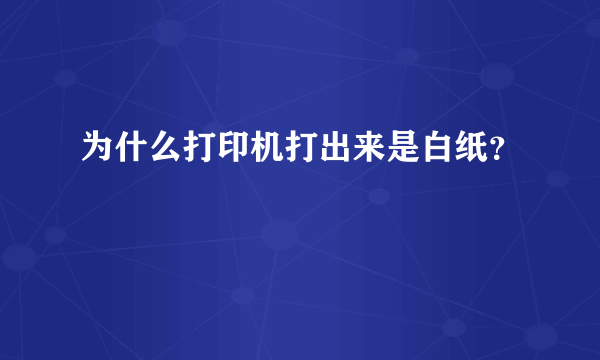 为什么打印机打出来是白纸？