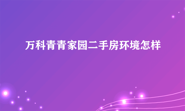 万科青青家园二手房环境怎样