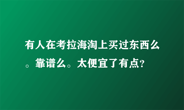 有人在考拉海淘上买过东西么。靠谱么。太便宜了有点？