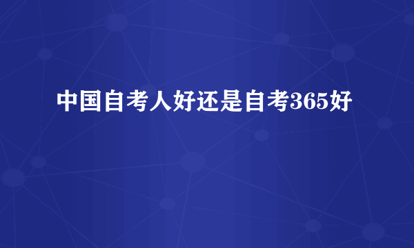 中国自考人好还是自考365好