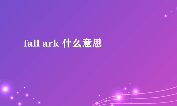 fall ark 什么意思