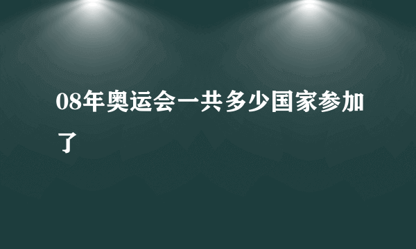 08年奥运会一共多少国家参加了