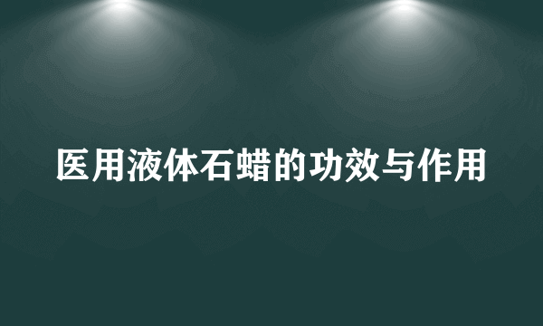 医用液体石蜡的功效与作用