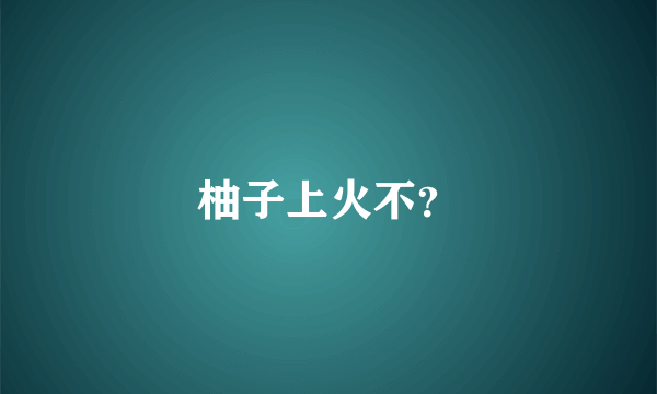 柚子上火不？