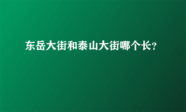 东岳大街和泰山大街哪个长？