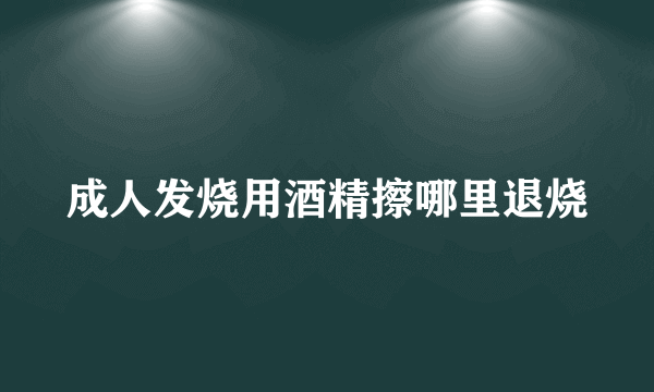 成人发烧用酒精擦哪里退烧