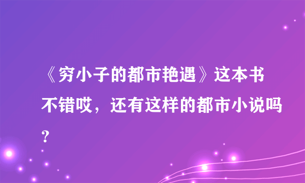 《穷小子的都市艳遇》这本书不错哎，还有这样的都市小说吗？