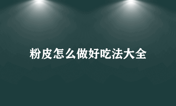粉皮怎么做好吃法大全