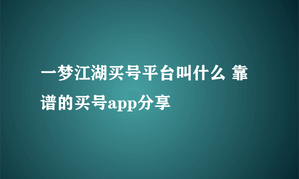 一梦江湖买号平台叫什么 靠谱的买号app分享