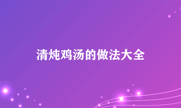 清炖鸡汤的做法大全