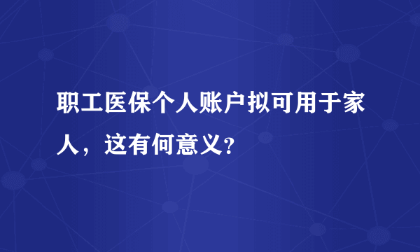 职工医保个人账户拟可用于家人，这有何意义？