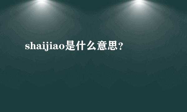shaijiao是什么意思？