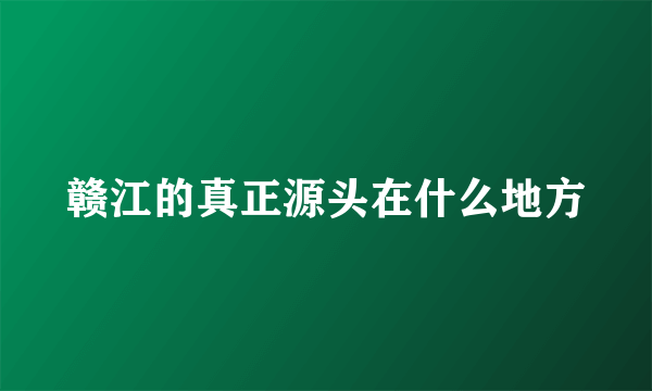 赣江的真正源头在什么地方