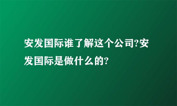 安发国际谁了解这个公司?安发国际是做什么的?