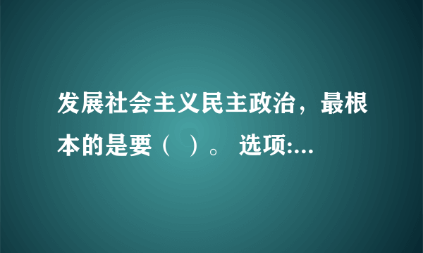 发展社会主义民主政治，最根本的是要（ ）。 选项: a、坚持党的领导 b、坚持人民当家作主