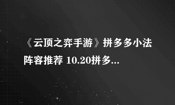 《云顶之弈手游》拼多多小法阵容推荐 10.20拼多多小法站位装备搭配