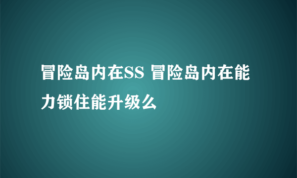 冒险岛内在SS 冒险岛内在能力锁住能升级么