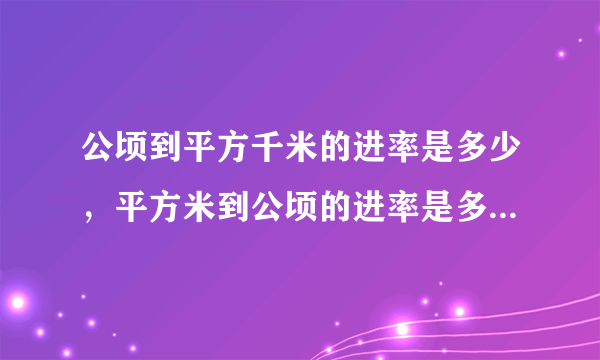 公顷到平方千米的进率是多少，平方米到公顷的进率是多少，平方千米到平方米的进率有是多少？