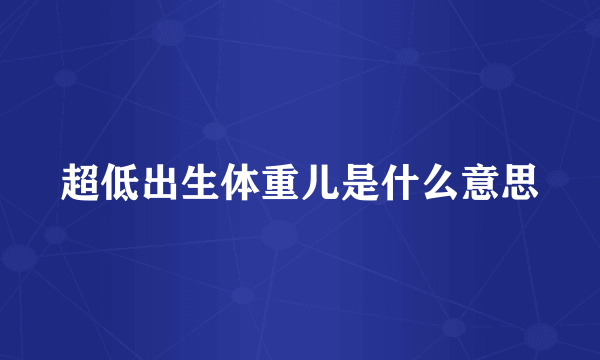 超低出生体重儿是什么意思
